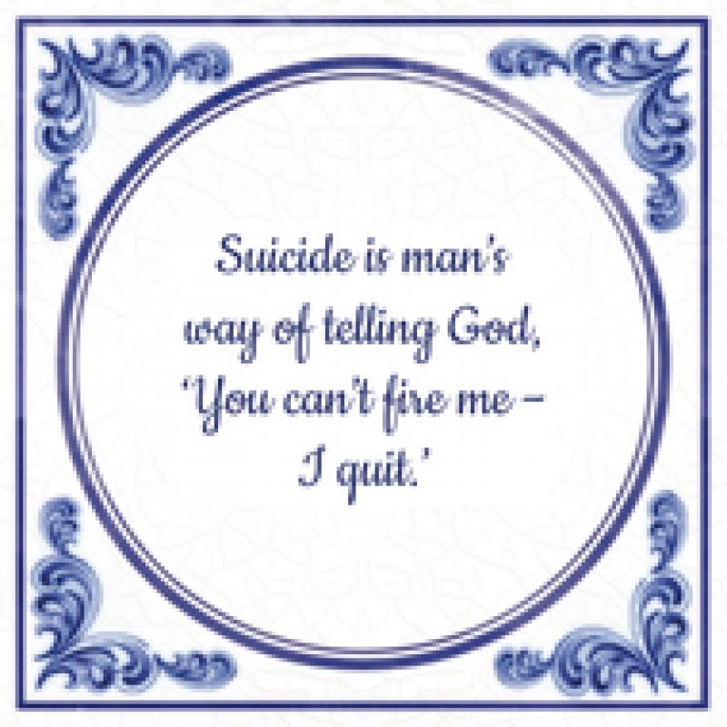 Engels Suicide is man's way of telling God, 'You can't fire me I quit.'